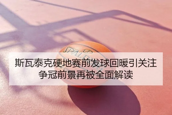 斯瓦泰克硬地赛前发球回暖引关注 争冠前景再被全面解读